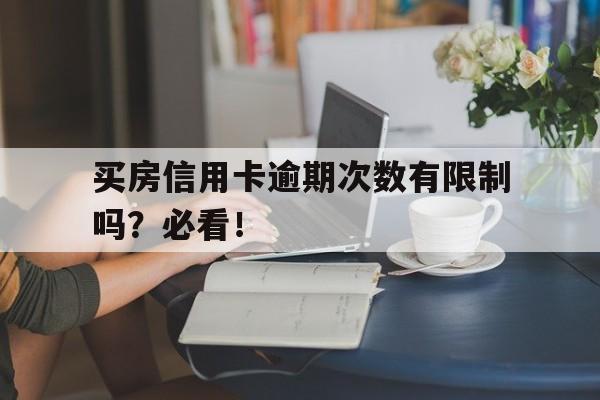 买房信用卡逾期次数有限制吗？必看！