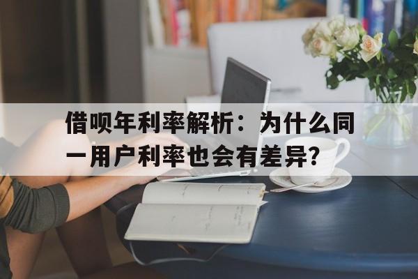 借呗年利率解析：为什么同一用户利率也会有差异？