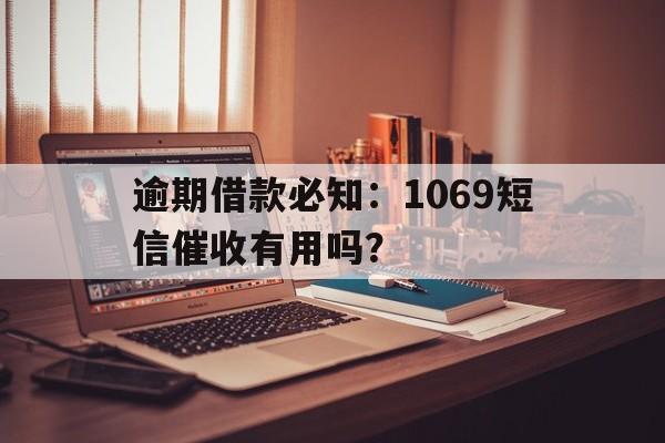 逾期借款必知：1069短信催收有用吗？