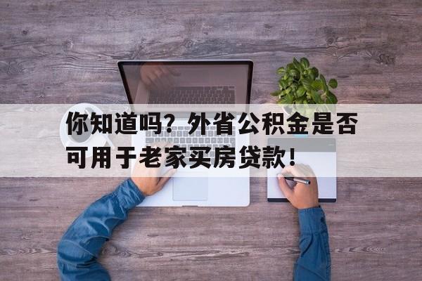 你知道吗？外省公积金是否可用于老家买房贷款！