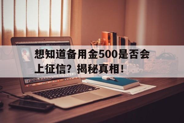 想知道备用金500是否会上征信？揭秘真相！