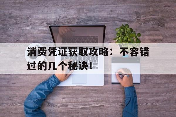 消费凭证获取攻略：不容错过的几个秘诀！