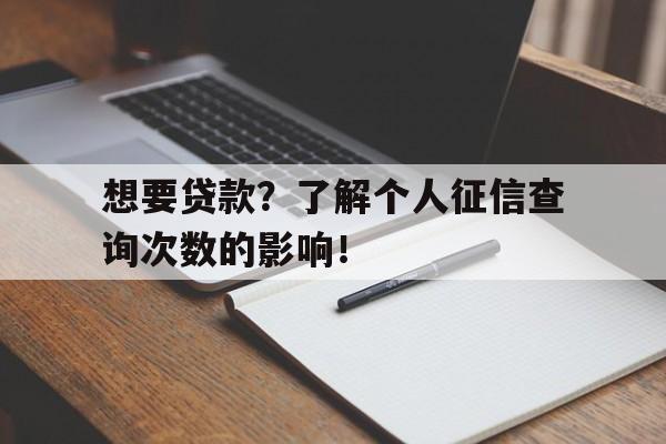 想要贷款？了解个人征信查询次数的影响！