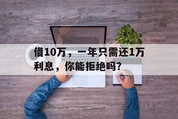 借10万，一年只需还1万利息，你能拒绝吗？