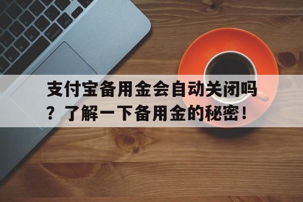 支付宝备用金会自动关闭吗？了解一下备用金的秘密！