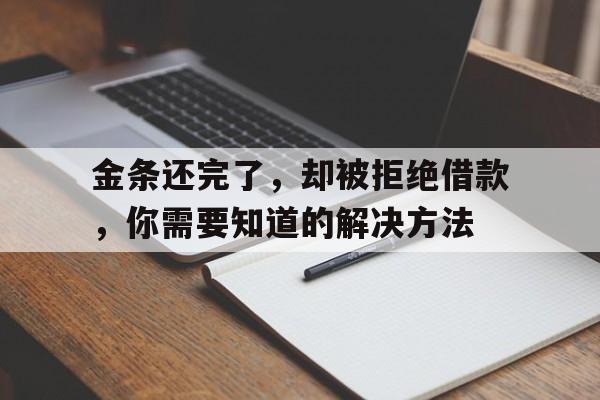 金条还完了，却被拒绝借款，你需要知道的解决方法