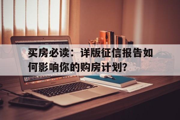 买房必读：详版征信报告如何影响你的购房计划？