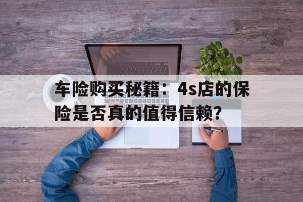 车险购买秘籍：4s店的保险是否真的值得信赖？