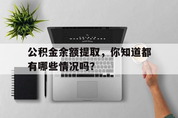 公积金余额提取，你知道都有哪些情况吗？