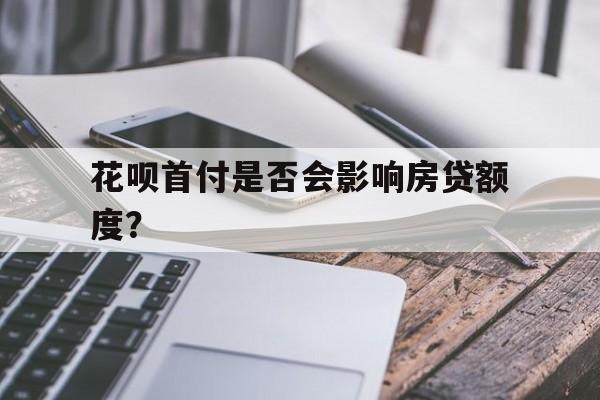 花呗首付是否会影响房贷额度？