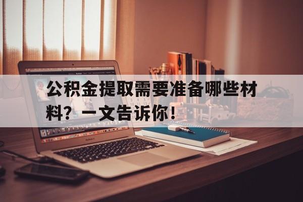 公积金提取需要准备哪些材料？一文告诉你！