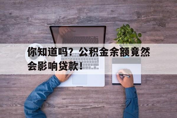 你知道吗？公积金余额竟然会影响贷款！