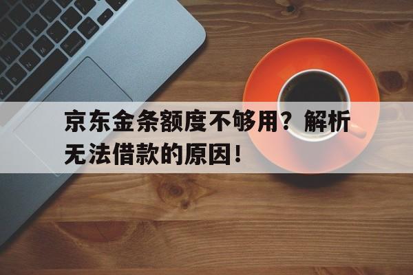 京东金条额度不够用？解析无法借款的原因！