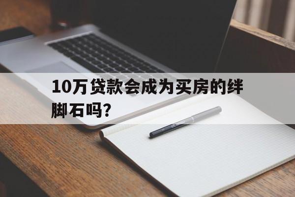 10万贷款会成为买房的绊脚石吗？