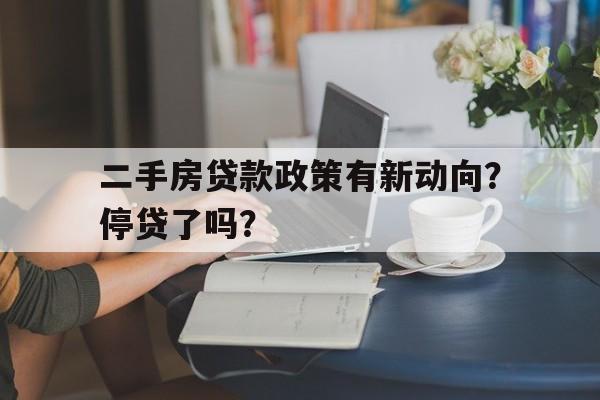 二手房贷款政策有新动向？停贷了吗？