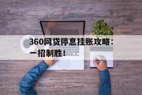 360网贷停息挂账攻略：一招制胜！