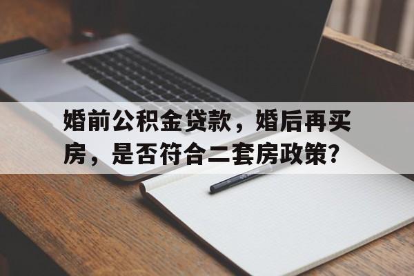 婚前公积金贷款，婚后再买房，是否符合二套房政策？