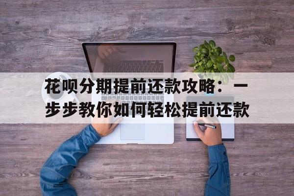 花呗分期提前还款攻略：一步步教你如何轻松提前还款