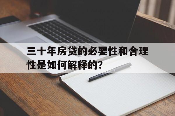 三十年房贷的必要性和合理性是如何解释的？