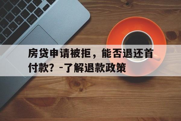 房贷申请被拒，能否退还首付款？-了解退款政策