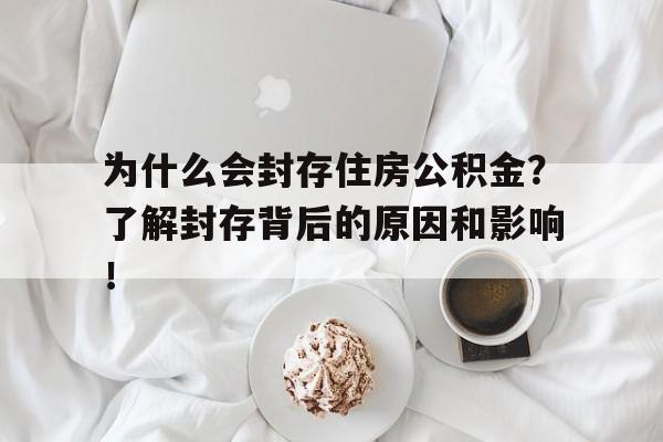 为什么会封存住房公积金？了解封存背后的原因和影响！