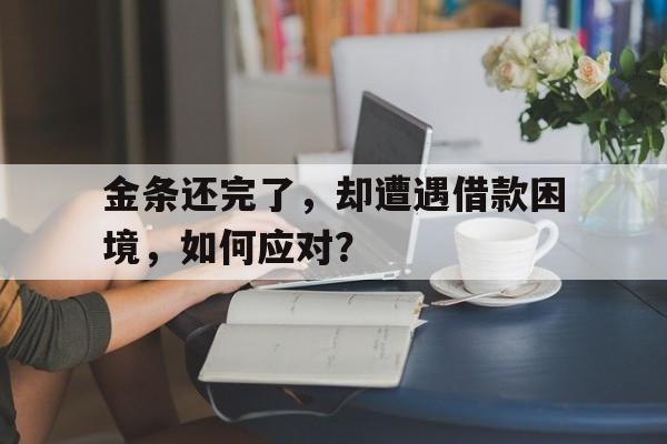 金条还完了，却遭遇借款困境，如何应对？