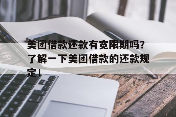 美团借款还款有宽限期吗？了解一下美团借款的还款规定！