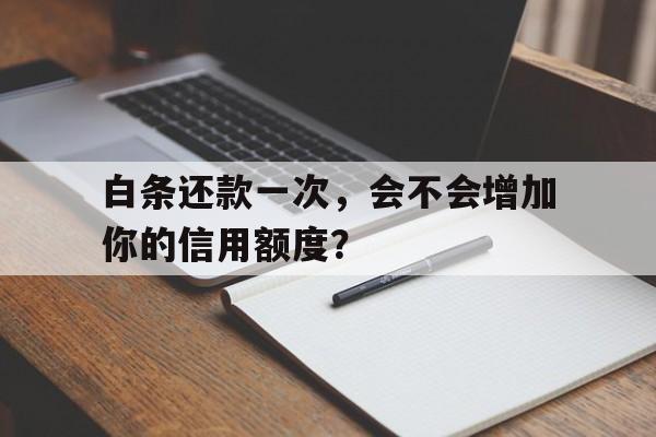 白条还款一次，会不会增加你的信用额度？