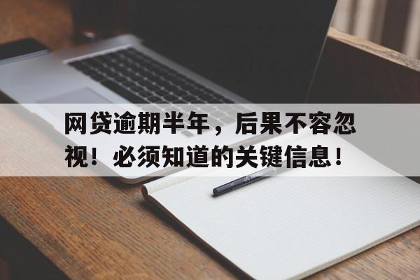 网贷逾期半年，后果不容忽视！必须知道的关键信息！