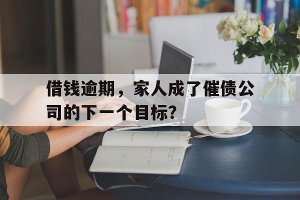 借钱逾期，家人成了催债公司的下一个目标？