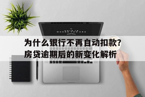 为什么银行不再自动扣款？房贷逾期后的新变化解析