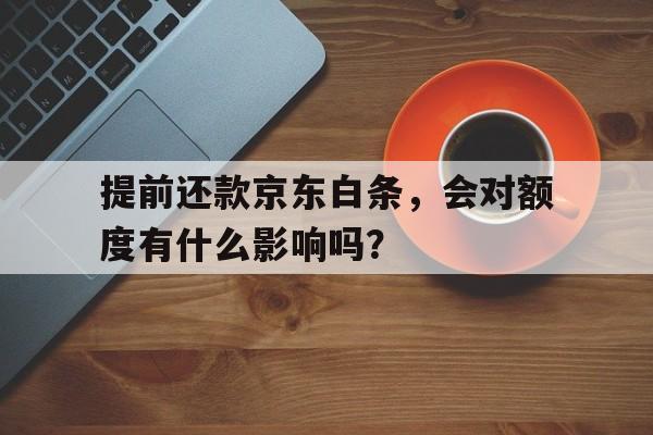 提前还款京东白条，会对额度有什么影响吗？