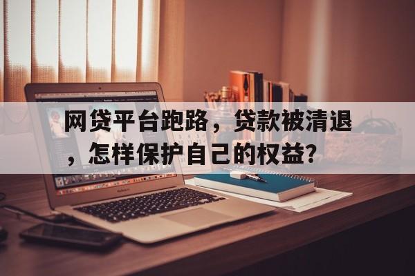 网贷平台跑路，贷款被清退，怎样保护自己的权益？