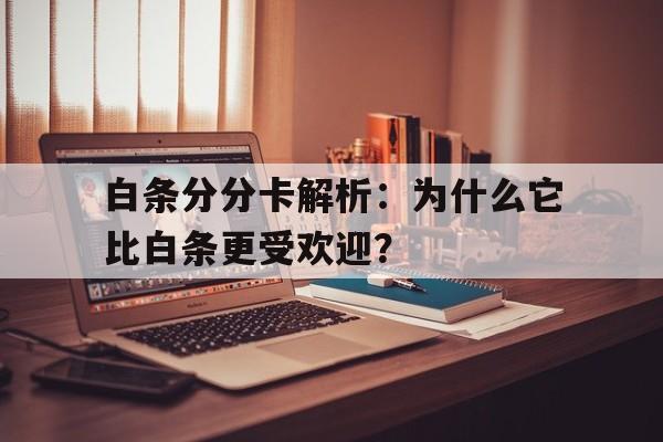 白条分分卡解析：为什么它比白条更受欢迎？