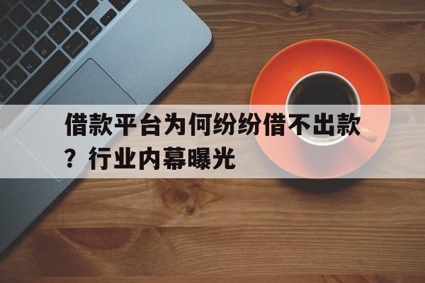 借款平台为何纷纷借不出款？行业内幕曝光