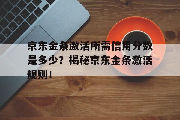 京东金条激活所需信用分数是多少？揭秘京东金条激活规则！