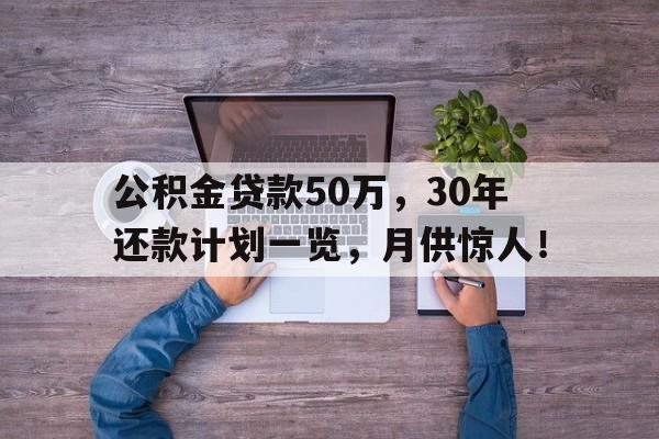 公积金贷款50万，30年还款计划一览，月供惊人！