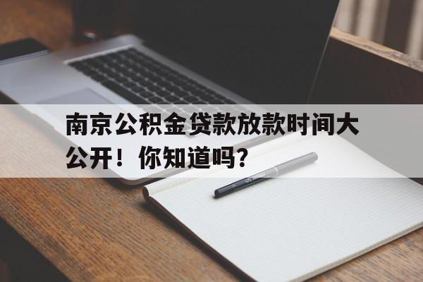 南京公积金贷款放款时间大公开！你知道吗？