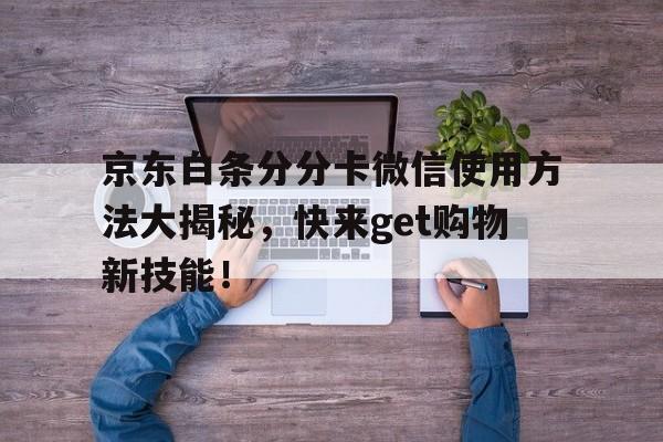 京东白条分分卡微信使用方法大揭秘，快来get购物新技能！