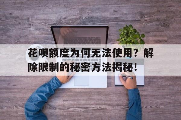 花呗额度为何无法使用？解除限制的秘密方法揭秘！