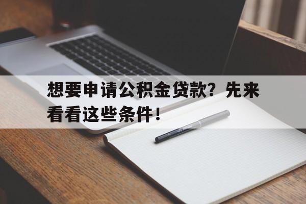 想要申请公积金贷款？先来看看这些条件！