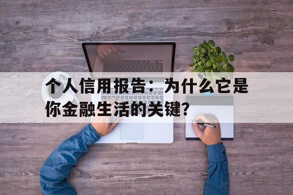 个人信用报告：为什么它是你金融生活的关键？