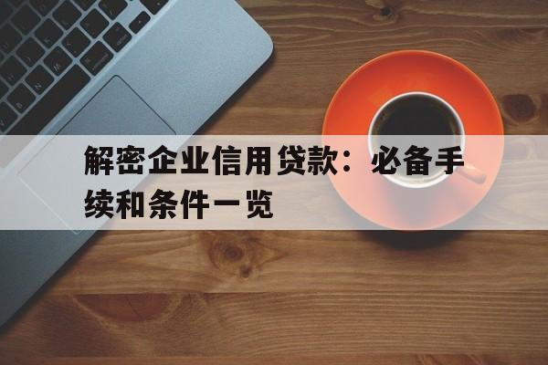 解密企业信用贷款：必备手续和条件一览