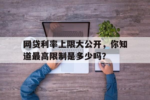 网贷利率上限大公开，你知道最高限制是多少吗？