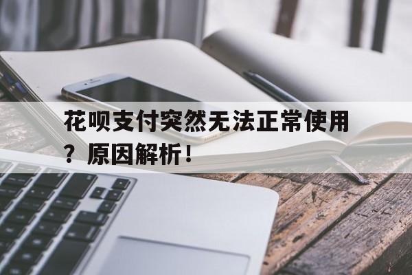 花呗支付突然无法正常使用？原因解析！