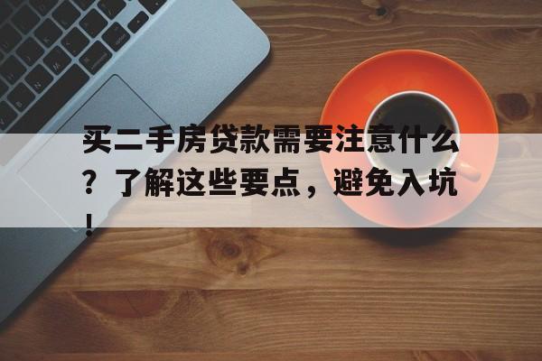 买二手房贷款需要注意什么？了解这些要点，避免入坑！