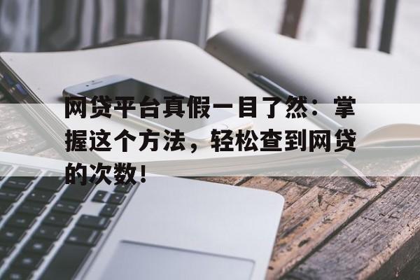 网贷平台真假一目了然：掌握这个方法，轻松查到网贷的次数！