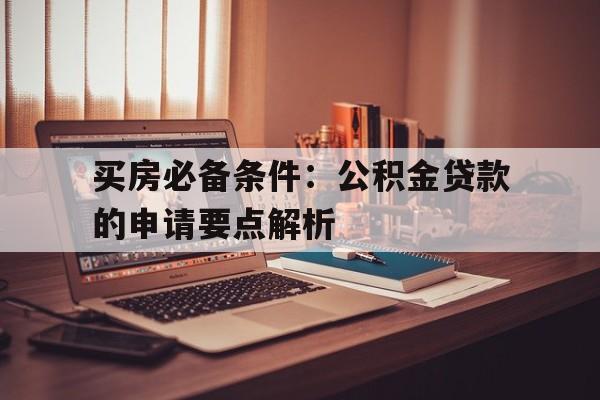 买房必备条件：公积金贷款的申请要点解析