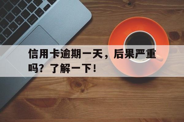 信用卡逾期一天，后果严重吗？了解一下！