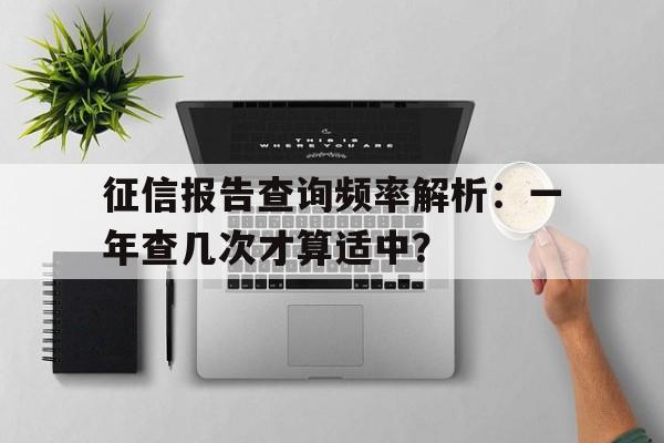 征信报告查询频率解析：一年查几次才算适中？